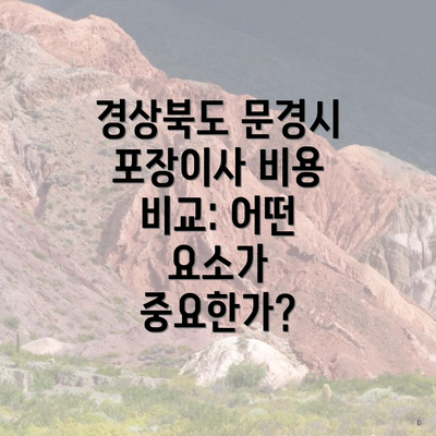 경상북도 문경시 포장이사 비용 비교: 어떤 요소가 중요한가?