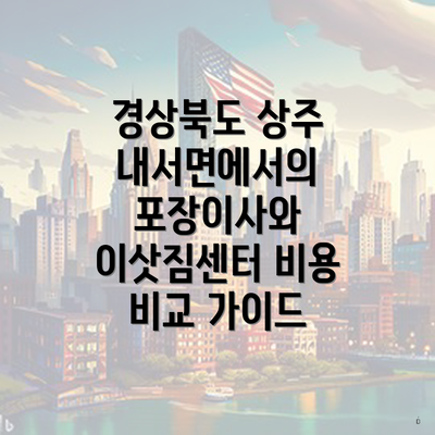 경상북도 상주 내서면에서의 포장이사와 이삿짐센터 비용 비교 가이드