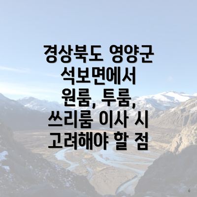 경상북도 영양군 석보면에서 원룸, 투룸, 쓰리룸 이사 시 고려해야 할 점