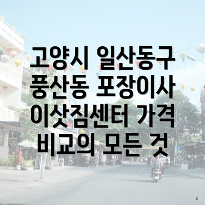 고양시 일산동구 풍산동 포장이사 이삿짐센터 가격 비교의 모든 것