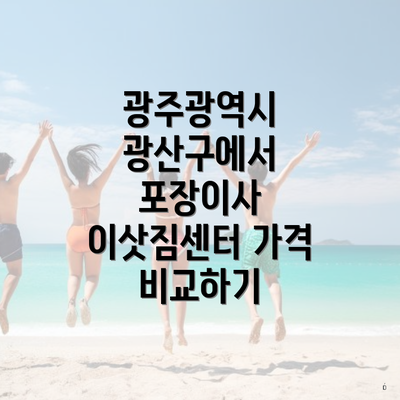 광주광역시 광산구에서 포장이사 이삿짐센터 가격 비교하기