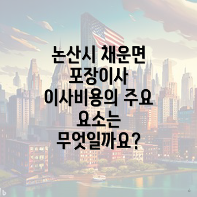 논산시 채운면 포장이사 이사비용의 주요 요소는 무엇일까요?