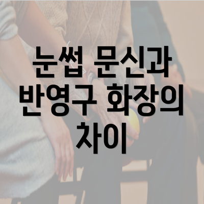 눈썹 문신과 반영구 화장의 차이