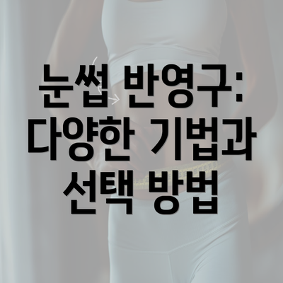 눈썹 반영구: 다양한 기법과 선택 방법