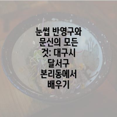 눈썹 반영구와 문신의 모든 것: 대구시 달서구 본리동에서 배우기