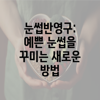 눈썹반영구: 예쁜 눈썹을 꾸미는 새로운 방법