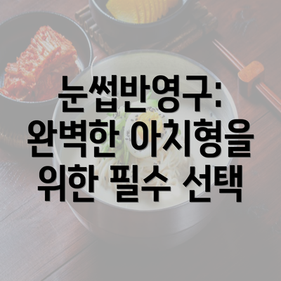 눈썹반영구: 완벽한 아치형을 위한 필수 선택