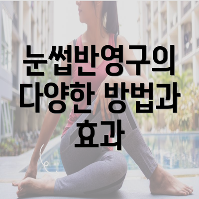 눈썹반영구의 다양한 방법과 효과