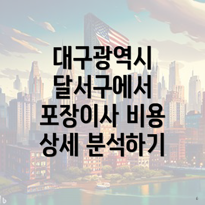 대구광역시 달서구에서 포장이사 비용 상세 분석하기