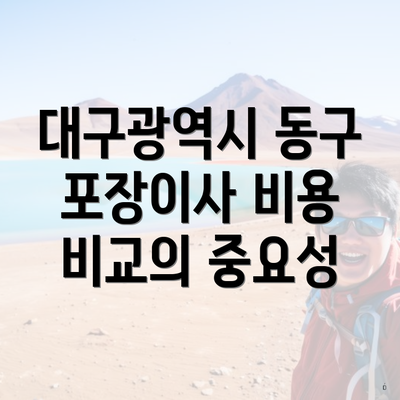 대구광역시 동구 포장이사 비용 비교의 중요성