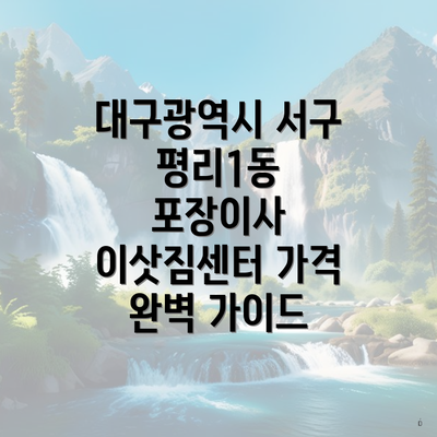 대구광역시 서구 평리1동 포장이사 이삿짐센터 가격 완벽 가이드