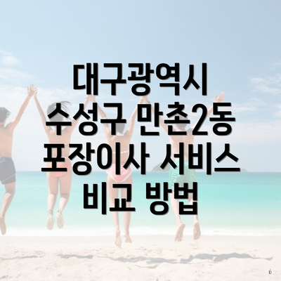 대구광역시 수성구 만촌2동 포장이사 서비스 비교 방법