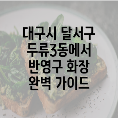 대구시 달서구 두류3동에서 반영구 화장 완벽 가이드