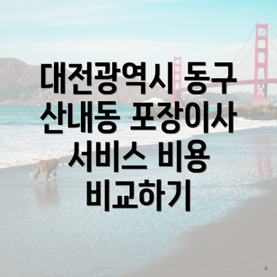 대전광역시 동구 산내동 포장이사 서비스 비용 비교하기