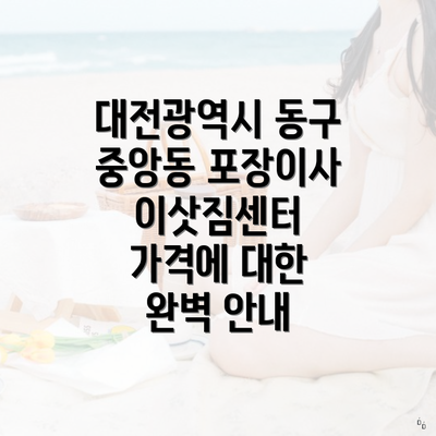 대전광역시 동구 중앙동 포장이사 이삿짐센터 가격에 대한 완벽 안내