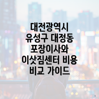 대전광역시 유성구 대정동 포장이사와 이삿짐센터 비용 비교 가이드