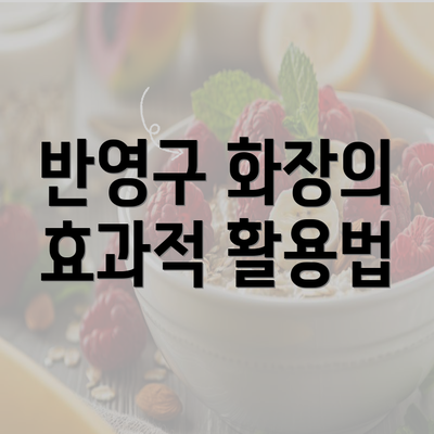 반영구 화장의 효과적 활용법