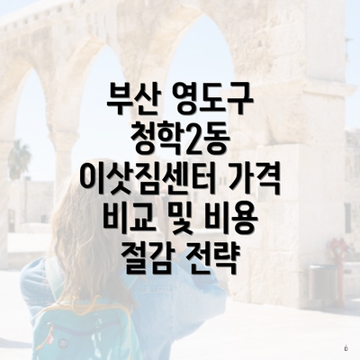 부산 영도구 청학2동 이삿짐센터 가격 비교 및 비용 절감 전략