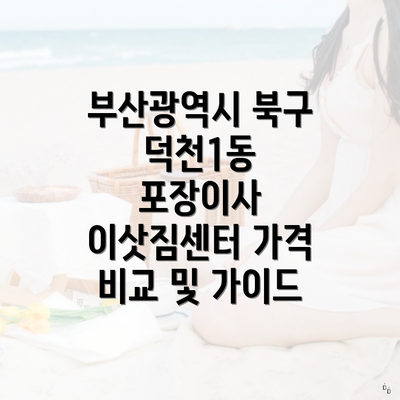 부산광역시 북구 덕천1동 포장이사 이삿짐센터 가격 비교 및 가이드