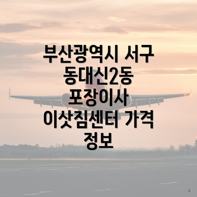 부산광역시 서구 동대신2동 포장이사 이삿짐센터 가격 정보