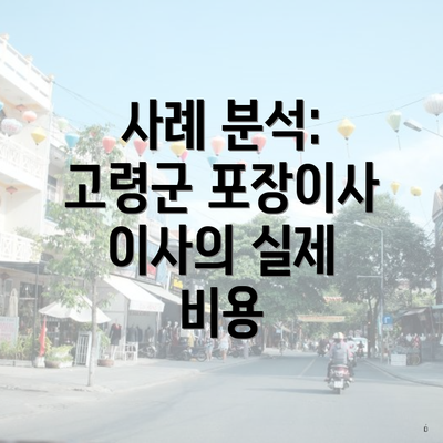 사례 분석: 고령군 포장이사 이사의 실제 비용