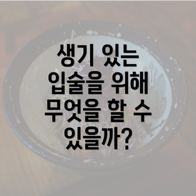 생기 있는 입술을 위해 무엇을 할 수 있을까?