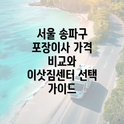 서울 송파구 포장이사 가격 비교와 이삿짐센터 선택 가이드