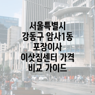 서울특별시 강동구 암사1동 포장이사 이삿짐센터 가격 비교 가이드