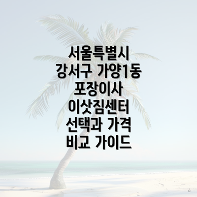 서울특별시 강서구 가양1동 포장이사 이삿짐센터 선택과 가격 비교 가이드