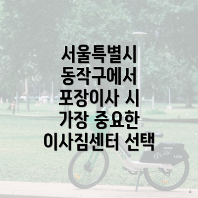 서울특별시 동작구에서 포장이사 시 가장 중요한 이사짐센터 선택