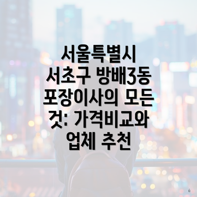 서울특별시 서초구 방배3동 포장이사의 모든 것: 가격비교와 업체 추천