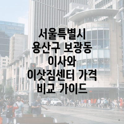 서울특별시 용산구 보광동 이사와 이삿짐센터 가격 비교 가이드