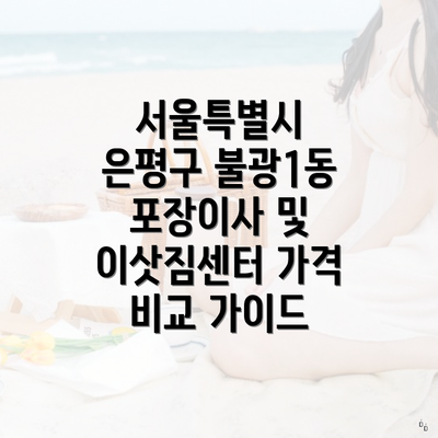 서울특별시 은평구 불광1동 포장이사 및 이삿짐센터 가격 비교 가이드