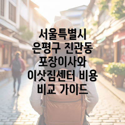 서울특별시 은평구 진관동 포장이사와 이삿짐센터 비용 비교 가이드