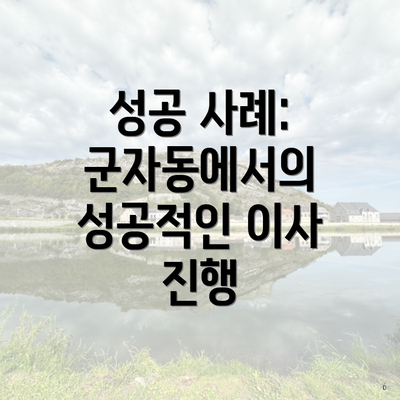 성공 사례: 군자동에서의 성공적인 이사 진행