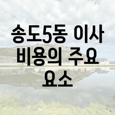 송도5동 이사 비용의 주요 요소