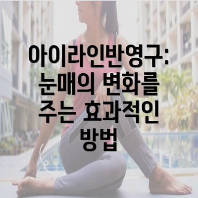 아이라인반영구: 눈매의 변화를 주는 효과적인 방법