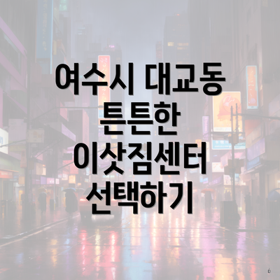 여수시 대교동 튼튼한 이삿짐센터 선택하기