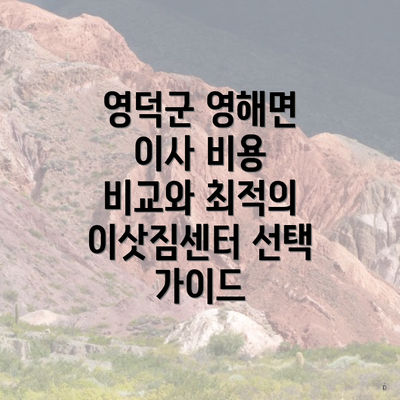 영덕군 영해면 이사 비용 비교와 최적의 이삿짐센터 선택 가이드