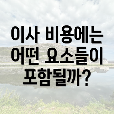 이사 비용에는 어떤 요소들이 포함될까?