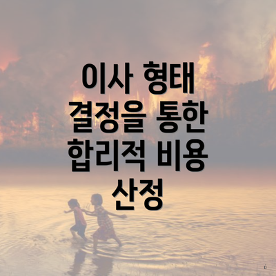 이사 형태 결정을 통한 합리적 비용 산정