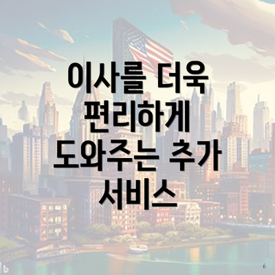 이사를 더욱 편리하게 도와주는 추가 서비스