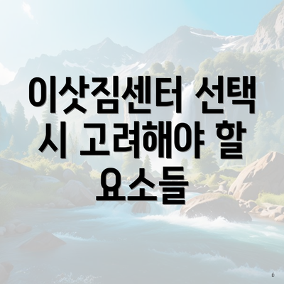 이삿짐센터 선택 시 고려해야 할 요소들