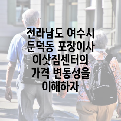 전라남도 여수시 둔덕동 포장이사 이삿짐센터의 가격 변동성을 이해하자