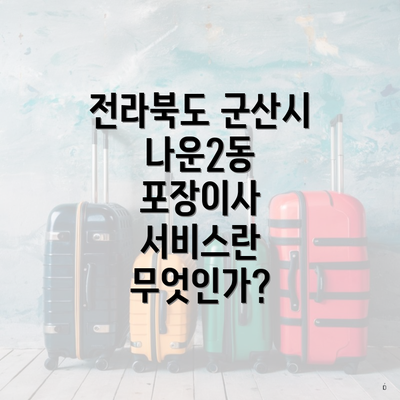 전라북도 군산시 나운2동 포장이사 서비스란 무엇인가?