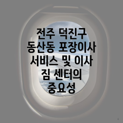 전주 덕진구 동산동 포장이사 서비스 및 이사 짐 센터의 중요성