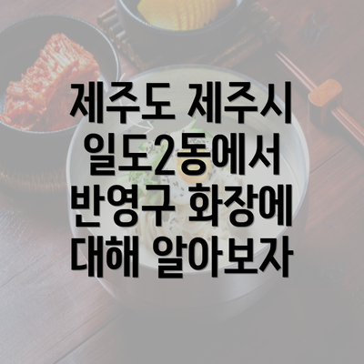 제주도 제주시 일도2동에서 반영구 화장에 대해 알아보자