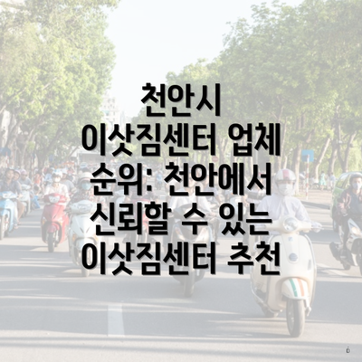 천안시 이삿짐센터 업체 순위: 천안에서 신뢰할 수 있는 이삿짐센터 추천