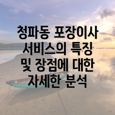 청파동 포장이사 서비스의 특징 및 장점에 대한 자세한 분석