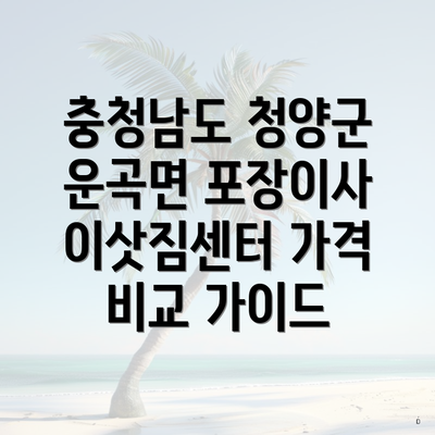 충청남도 청양군 운곡면 포장이사 이삿짐센터 가격 비교 가이드